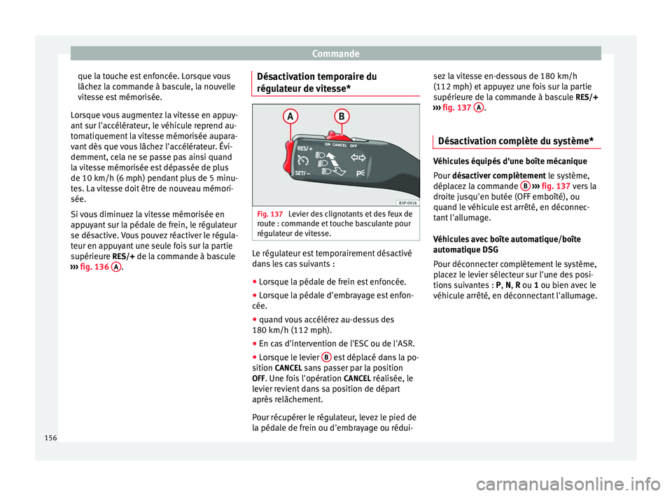 Seat Altea XL 2015  Manuel du propriétaire (in French)  Commande
que la touche est enfoncée. Lorsque vous
lâchez la commande à bascule, la nouvelle
vitesse est mémorisée.
Lorsque vous augmentez la vitesse en appuy-
ant sur l'accélérateur, le vé