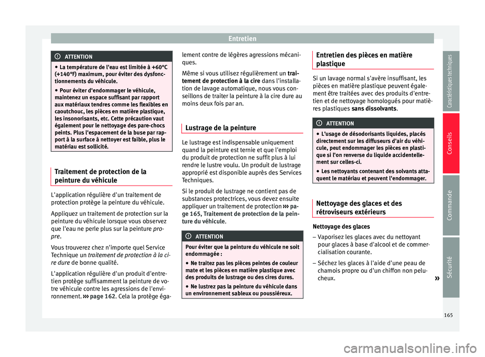 Seat Altea XL 2015  Manuel du propriétaire (in French)  Entretien
ATTENTION
● La température de l'eau est limitée à +60°C
(+140°F) maximum, pour éviter des dysfonc-
tionnements du véhicule.
● Pour éviter d'endommager le véhicule,
maint