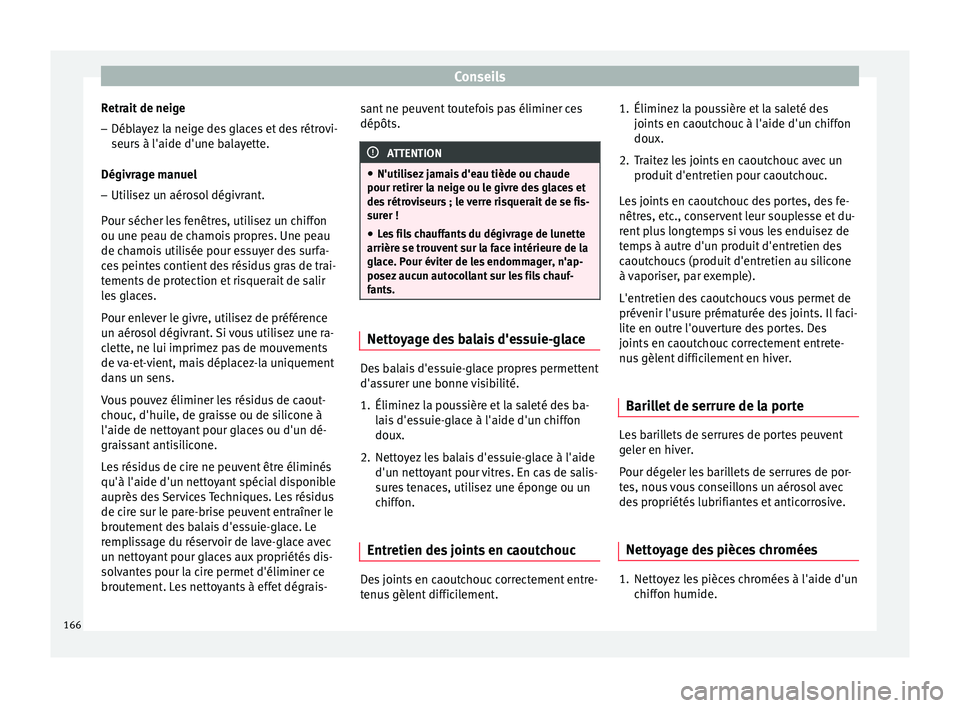 Seat Altea XL 2015  Manuel du propriétaire (in French)  Conseils
Retrait de neige
– Déblayez la neige des glaces et des rétrovi-
seurs à l'aide d'une balayette.
Dégivrage manuel
– Utilisez un aérosol dégivrant.
Pour sécher les fenêtres,