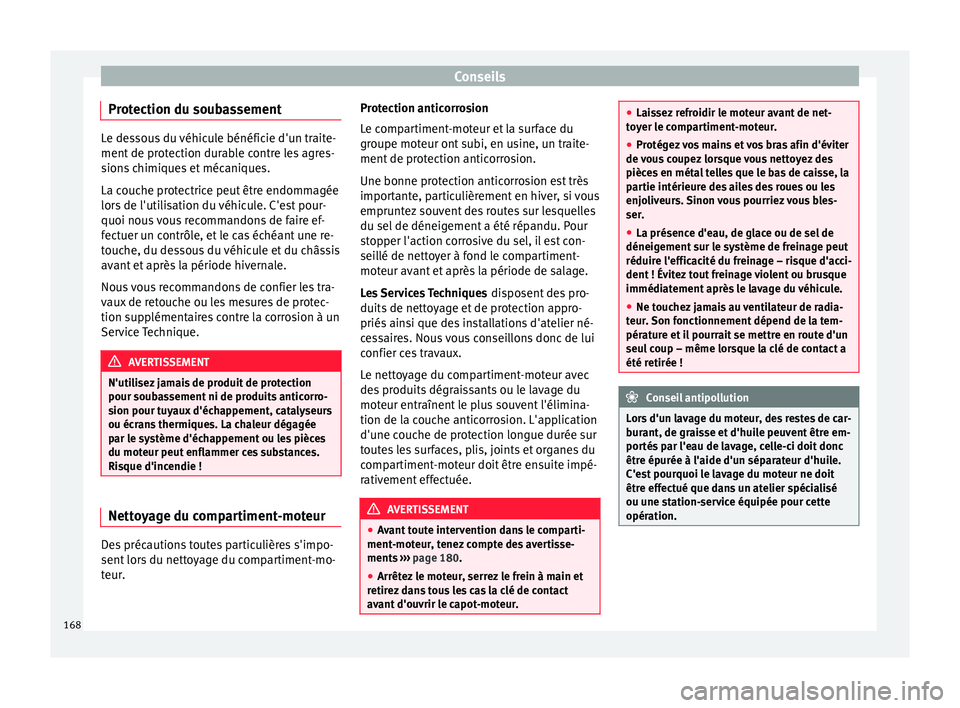 Seat Altea XL 2015  Manuel du propriétaire (in French)  Conseils
Protection du soubassement Le dessous du véhicule bénéficie d'un traite-
ment de protection durable contre les agres-
sions chimiques et mécaniques.
La couche protectrice peut être e