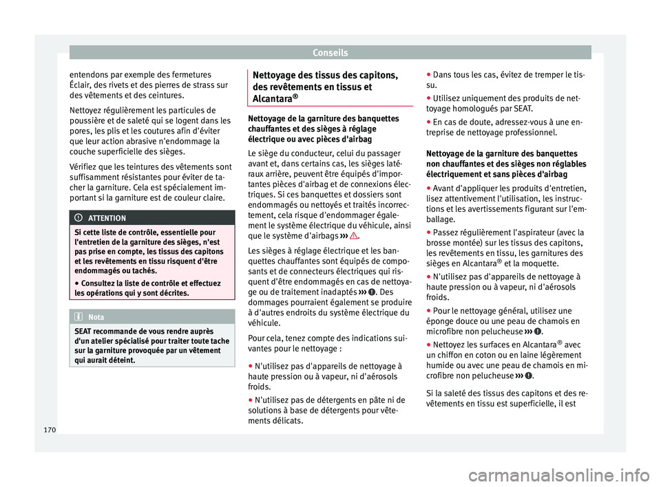 Seat Altea XL 2015  Manuel du propriétaire (in French)  Conseils
entendons par exemple des fermetures
Éclair, des rivets et des pierres de strass sur
des vêtements et des ceintures.
Nettoyez régulièrement les particules de
poussière et de saleté qui 