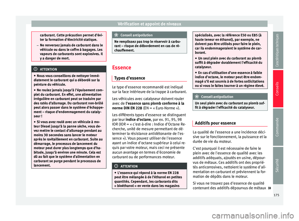 Seat Altea XL 2015  Manuel du propriétaire (in French)  Vérification et appoint de niveaux
carburant. Cette précaution permet d'évi-
ter la formation d'électricité statique.
– Ne renversez jamais de carburant dans le
véhicule ou dans le cof