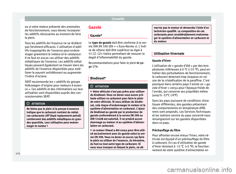 Seat Altea XL 2015  Manuel du propriétaire (in French)  Conseils
ou si votre moteur présente des anomalies
de fonctionnement, vous devrez incorporer
les additifs nécessaires au moment de faire
le plein.
Tous les additifs de l'essence ne se révèlent