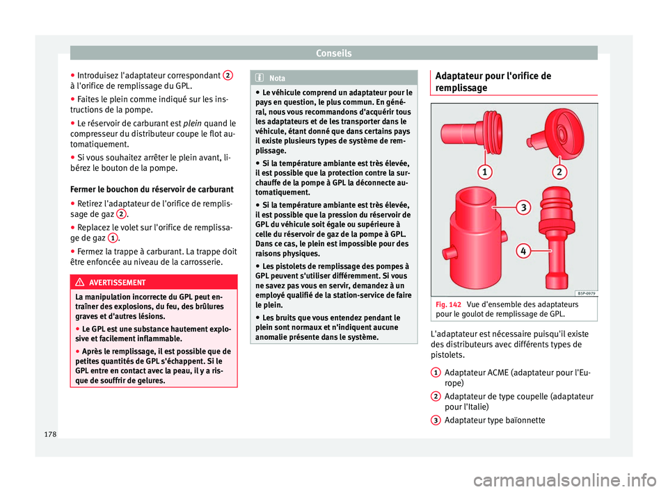 Seat Altea XL 2015  Manuel du propriétaire (in French)  Conseils
● Introduisez l'adaptateur correspondant  2à l'orifice de remplissage du GPL.
●
Faites le plein comme indiqué sur les ins-
tructions de la pompe.
● Le réservoir de carburant 