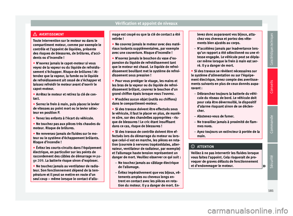 Seat Altea XL 2015  Manuel du propriétaire (in French)  Vérification et appoint de niveaux
AVERTISSEMENT
Toute intervention sur le moteur ou dans le
compartiment moteur, comme par exemple le
contrôle et l'appoint de liquides, présente
des risques de