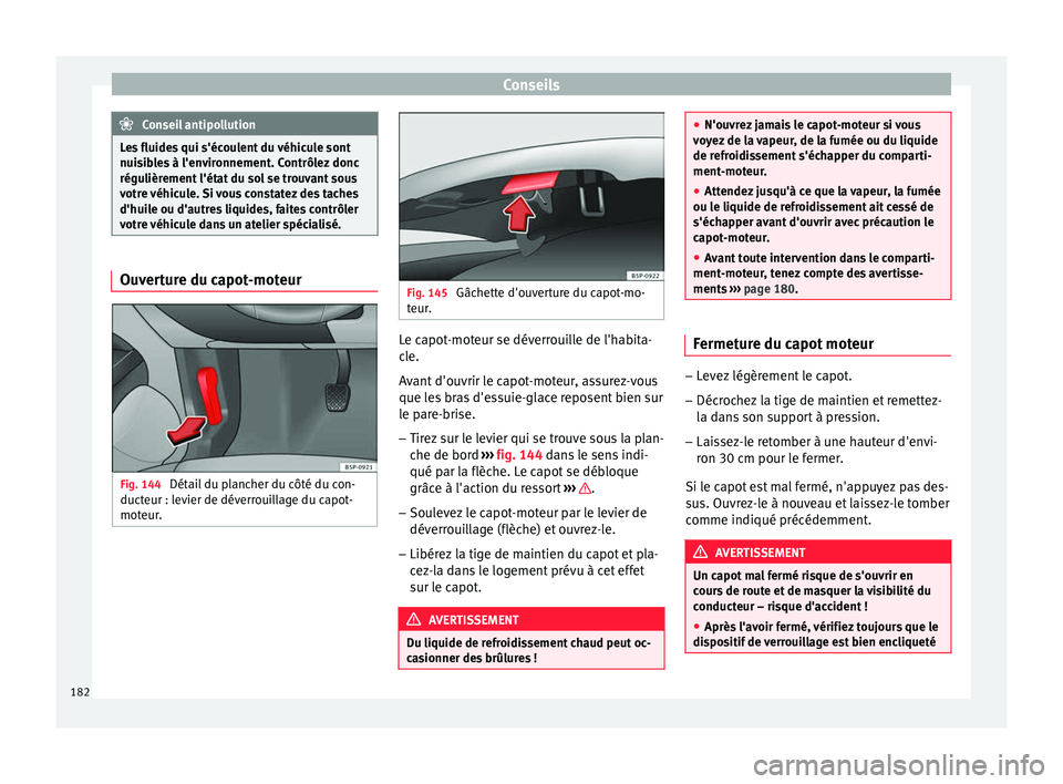 Seat Altea XL 2015  Manuel du propriétaire (in French)  Conseils
Conseil antipollution
Les fluides qui s'écoulent du véhicule sont
nuisibles à l'environnement. Contrôlez donc
régulièrement l'état du sol se trouvant sous
votre véhicule. 