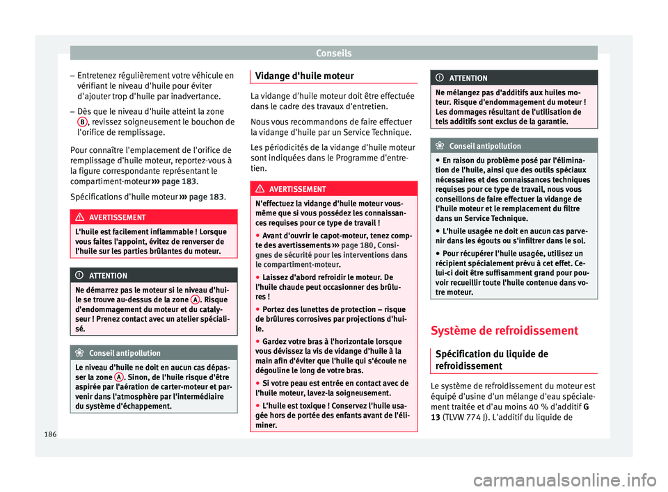 Seat Altea XL 2015  Manuel du propriétaire (in French)  Conseils
– Entretenez régulièrement votre véhicule en
vérifiant le niveau d'huile pour éviter
d'ajouter trop d'huile par inadvertance.
– Dès que le niveau d'huile atteint la 