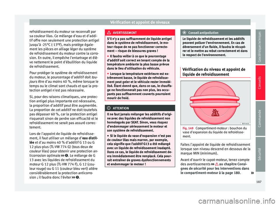 Seat Altea XL 2015  Manuel du propriétaire (in French)  Vérification et appoint de niveaux
refroidissement du moteur se reconnaît par
sa couleur lilas. Ce mélange d'eau et d'addi-
tif offre non seulement une protection antigel
jusqu'à -25°