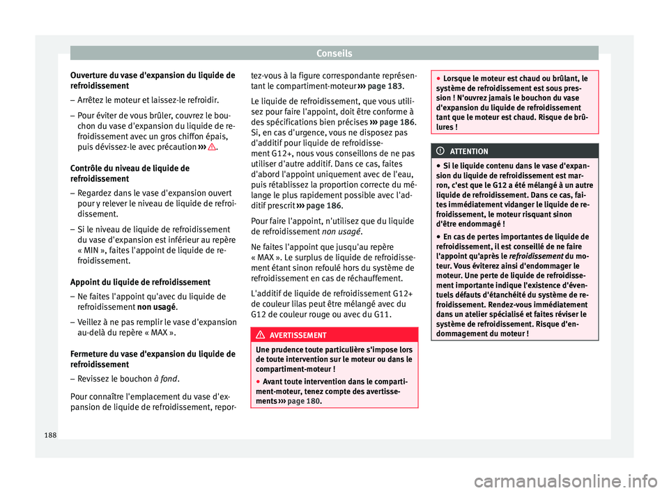 Seat Altea XL 2015  Manuel du propriétaire (in French)  Conseils
Ouverture du vase d'expansion du liquide de
refroidissement
– Arrêtez le moteur et laissez-le refroidir.
– Pour éviter de vous brûler, couvrez le bou-
chon du vase d'expansion 