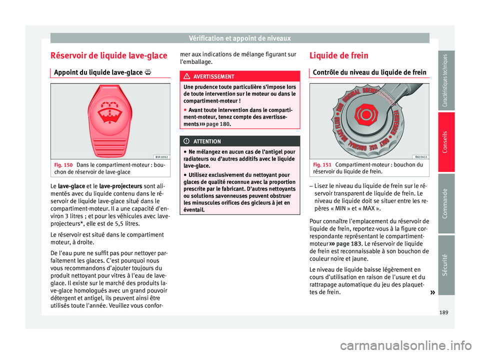 Seat Altea XL 2015  Manuel du propriétaire (in French)  Vérification et appoint de niveaux
Réservoir de liquide lave-glace Appoint du liquide lave-glace  Fig. 150 
Dans le compartiment-moteur : bou-
chon de réservoir de lave-glace Le 
lave-glace
 et 