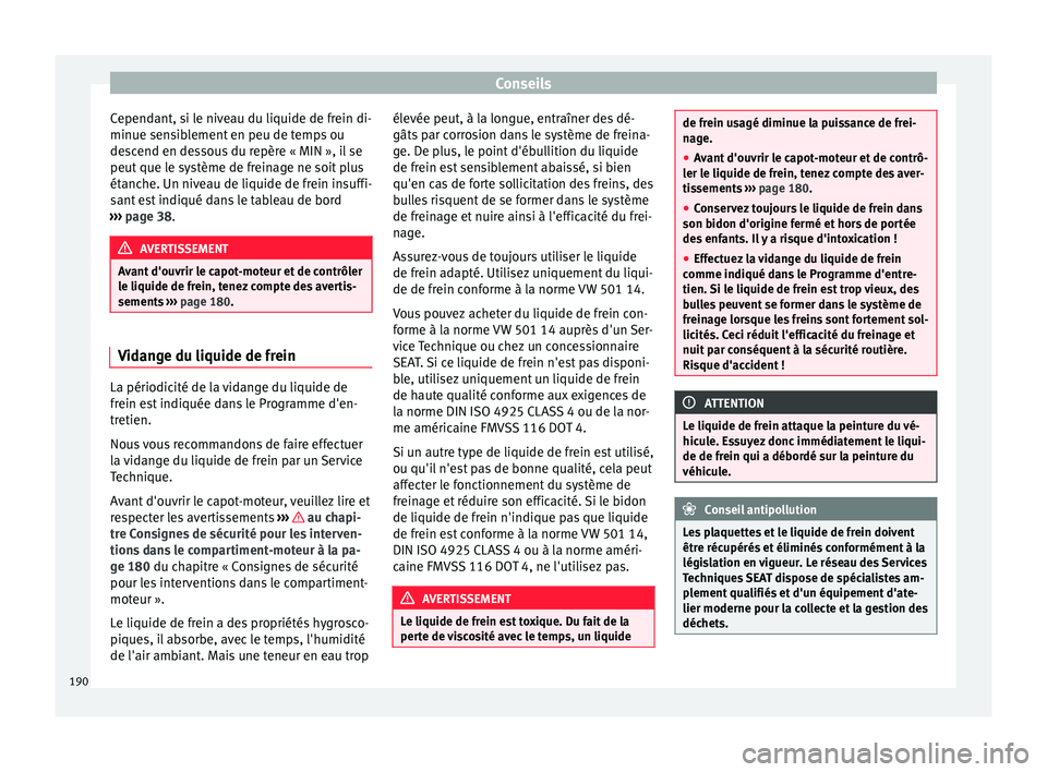 Seat Altea XL 2015  Manuel du propriétaire (in French)  Conseils
Cependant, si le niveau du liquide de frein di-
minue sensiblement en peu de temps ou
descend en dessous du repère « MIN », il se
peut que le système de freinage ne soit plus
étanche. Un