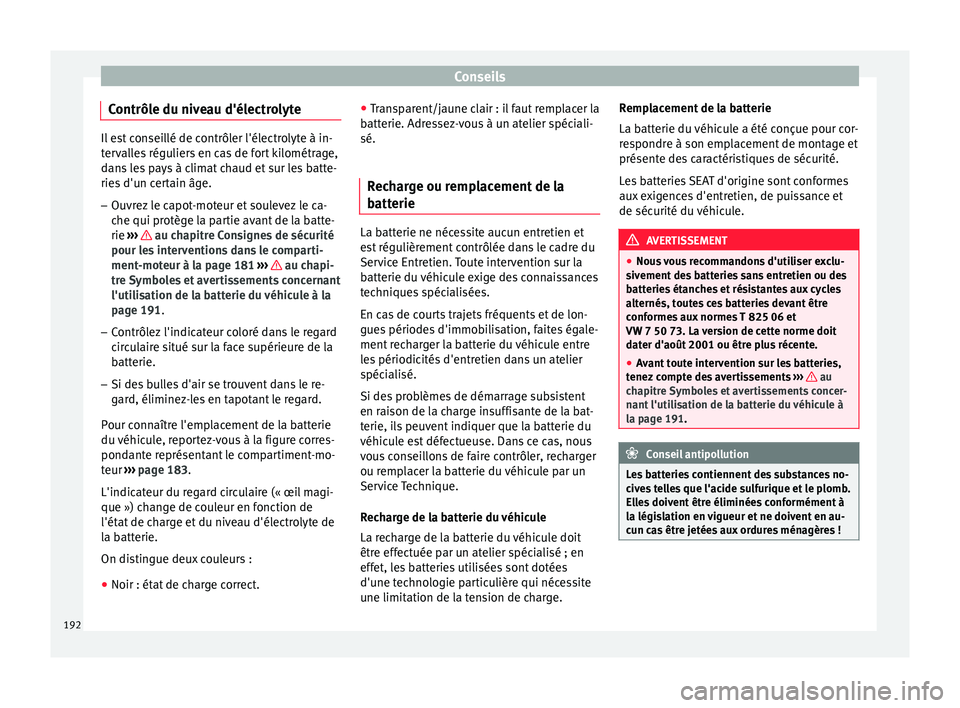 Seat Altea XL 2015  Manuel du propriétaire (in French)  Conseils
Contrôle du niveau d'électrolyte Il est conseillé de contrôler l'électrolyte à in-
tervalles réguliers en cas de fort kilométrage,
dans les pays à climat chaud et sur les bat