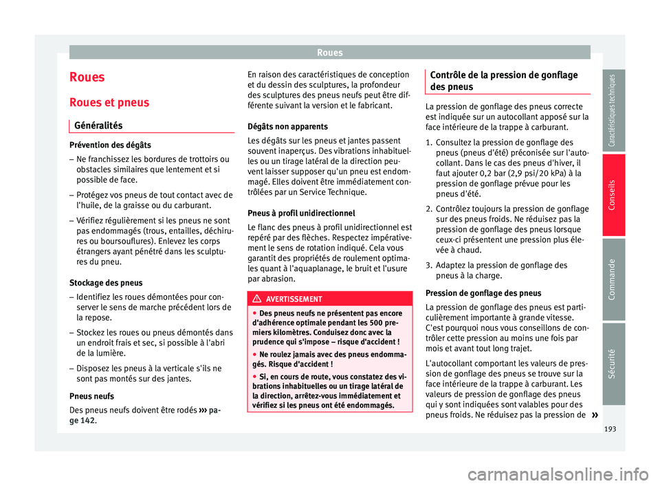Seat Altea XL 2015  Manuel du propriétaire (in French)  Roues
Roues
Roues et pneus Généralités Prévention des dégâts
– Ne franchissez les bordures de trottoirs ou
obstacles similaires que lentement et si
possible de face.
– Protégez vos pneus de
