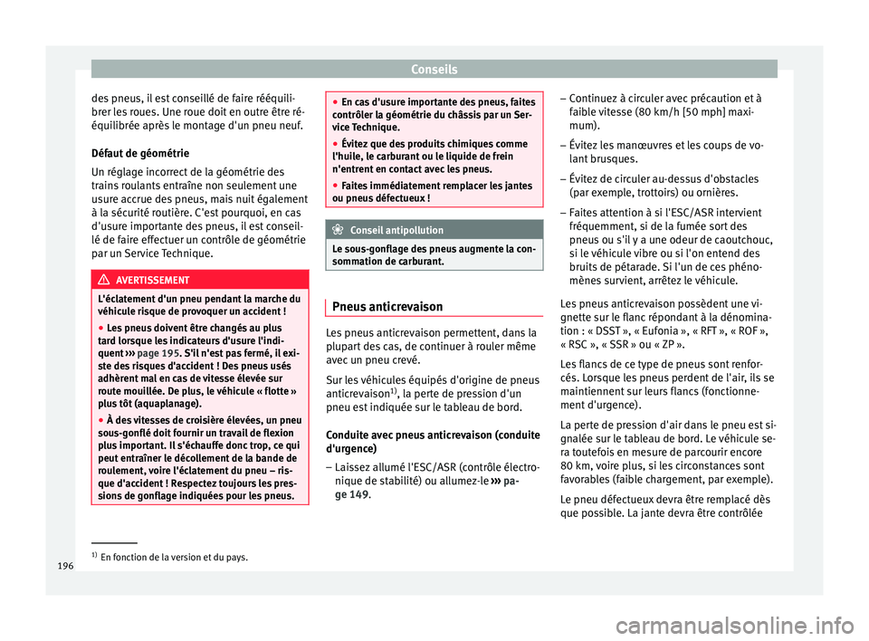 Seat Altea XL 2015  Manuel du propriétaire (in French)  Conseils
des pneus, il est conseillé de faire rééquili-
brer les roues. Une roue doit en outre être ré-
équilibrée après le montage d'un pneu neuf.
Défaut de géométrie
Un réglage incor