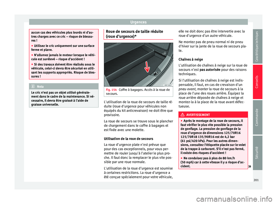 Seat Altea XL 2015  Manuel du propriétaire (in French)  Urgences
aucun cas des véhicules plus lourds ni d'au-
tres charges avec ce cric – risque de blessu-
res !
●
Utilisez le cric uniquement sur une surface
ferme et plane.
● N'allumez jamai