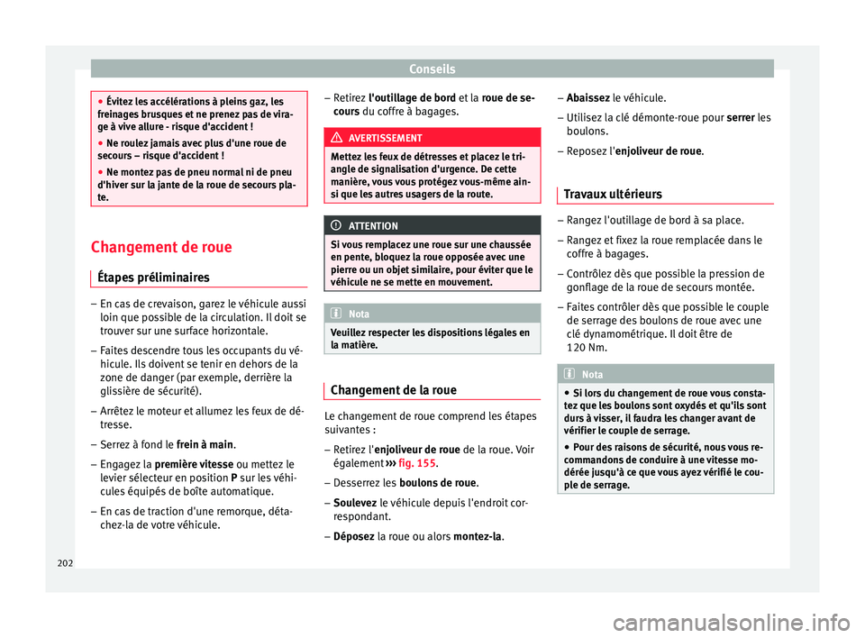 Seat Altea XL 2015  Manuel du propriétaire (in French)  Conseils
●
Évitez les accélérations à pleins gaz, les
freinages brusques et ne prenez pas de vira-
ge à vive allure - risque d'accident !
● Ne roulez jamais avec plus d'une roue de
se