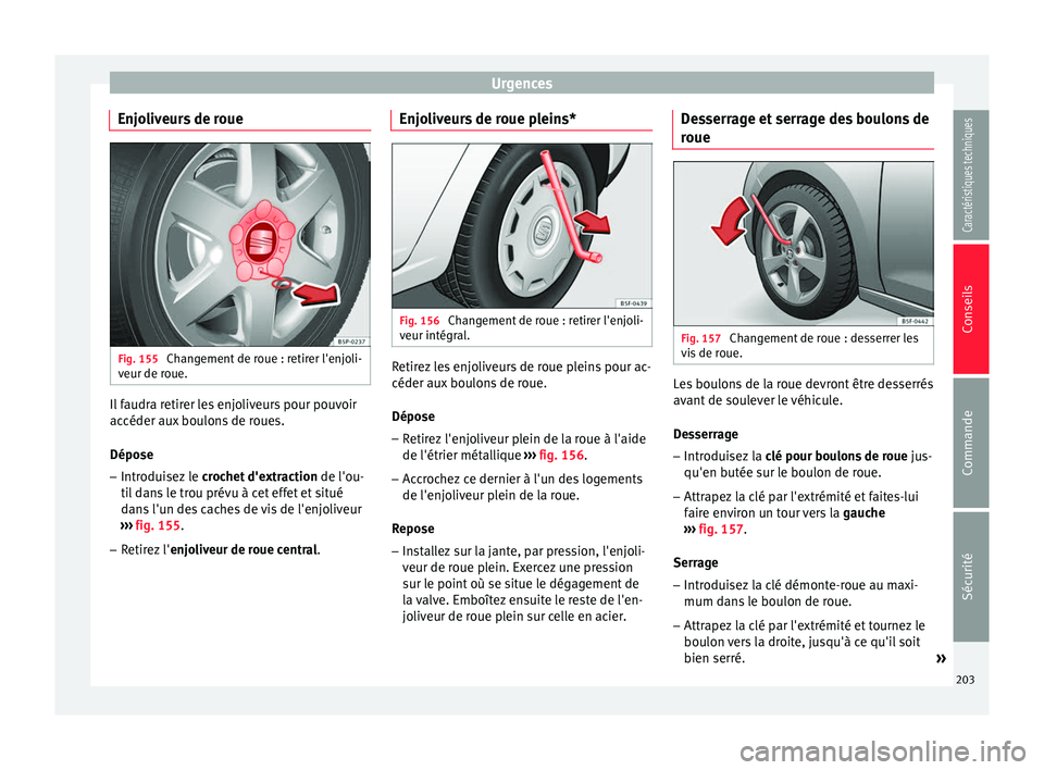 Seat Altea XL 2015  Manuel du propriétaire (in French)  Urgences
Enjoliveurs de roue Fig. 155 
Changement de roue : retirer l'enjoli-
veur de roue. Il faudra retirer les enjoliveurs pour pouvoir
accéder aux boulons de roues.
Dépose
– Introduisez le
