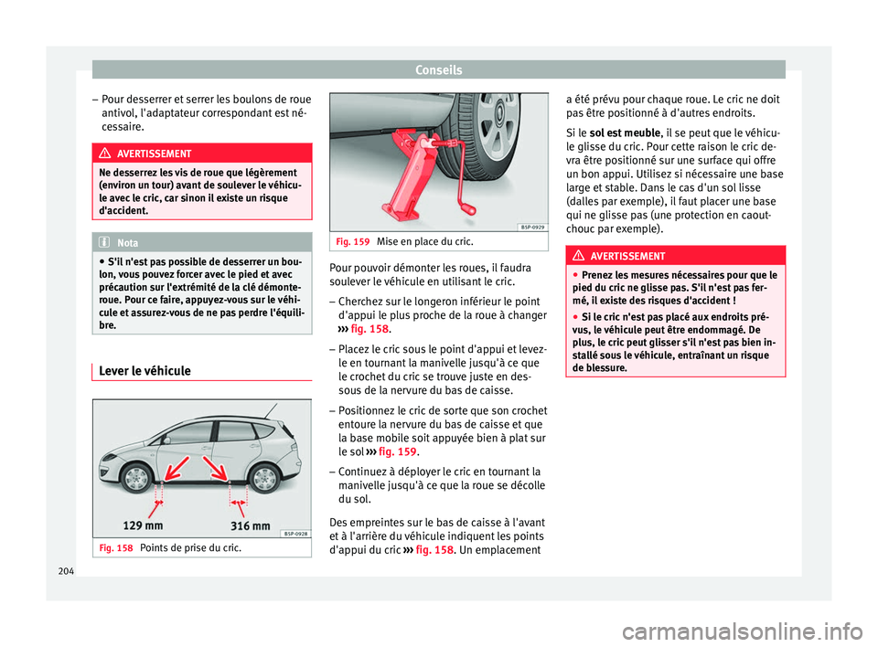 Seat Altea XL 2015  Manuel du propriétaire (in French)  Conseils
– Pour desserrer et serrer les boulons de roue
antivol, l'adaptateur correspondant est né-
cessaire. AVERTISSEMENT
Ne desserrez les vis de roue que légèrement
(environ un tour) avant