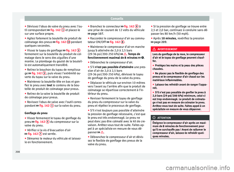 Seat Altea XL 2015  Manuel du propriétaire (in French)  Conseils
● Dévissez l'obus de valve du pneu avec l'ou-
til correspondant  ››› fig. 162  1  et placez-le
sur une surface propre.
● Agitez fortement la bouteille de produit de
colmata
