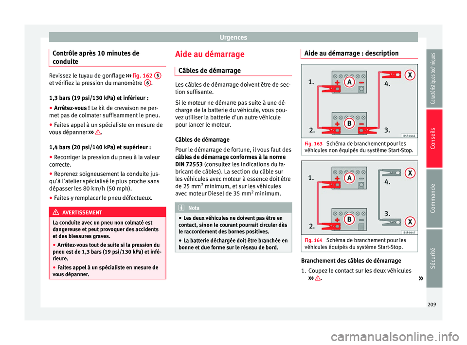 Seat Altea XL 2015 Manuel du propriétaire (in French) Urgences
Contrôle après 10 minutes de
conduite Revissez le tuyau de gonflage
››› fig. 162 5 et vérifiez la pression du manomètre
6 .
1,3 bars (19 psi/130 kPa) et inférieur :
● Arrêtez Seat Altea XL 2015 Manuel du propriétaire (in French) Urgences
Contrôle après 10 minutes de
conduite Revissez le tuyau de gonflage
››› fig. 162 5 et vérifiez la pression du manomètre
6 .
1,3 bars (19 psi/130 kPa) et inférieur :
● Arrêtez