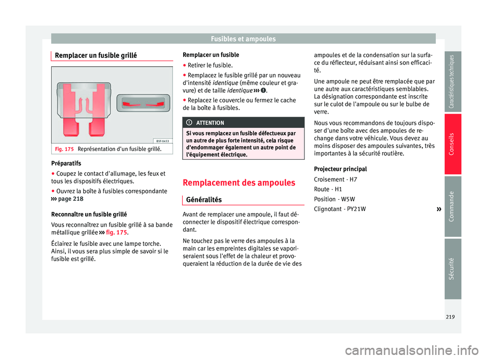 Seat Altea XL 2015  Manuel du propriétaire (in French)  Fusibles et ampoules
Remplacer un fusible grillé Fig. 175 
Représentation d'un fusible grillé. Préparatifs
● Coupez le contact d'allumage, les feux et
tous les dispositifs électriques.
