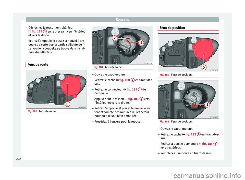Seat Altea XL 2015  Manuel du propriétaire (in French)  Conseils
– Décrochez le ressort entrebâilleur
›››  fig. 179  3  en le pressant vers l'intérieur
et vers la droite.
– Retirez l'ampoule et posez la nouvelle am-
poule de sorte que 