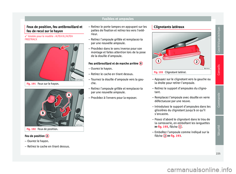 Seat Altea XL 2015  Manuel du propriétaire (in French)  Fusibles et ampoules
Feux de position, feu antibrouillard et
feu de recul sur le hayon 3 Valable pour le modèle : ALTEA XL/ALTEA
FREETRA
CK Fig. 191 
Feux sur le hayon. Fig. 192 
Feux de position. Fe