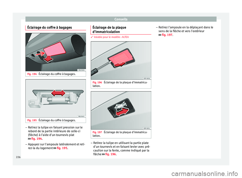 Seat Altea XL 2015  Manuel du propriétaire (in French)  Conseils
Éclairage du coffre à bagages Fig. 194 
Éclairage du coffre à bagages. Fig. 195 
Éclairage du coffre à bagages. –
Retirez la tulipe en faisant pression sur le
rebord de la partie int