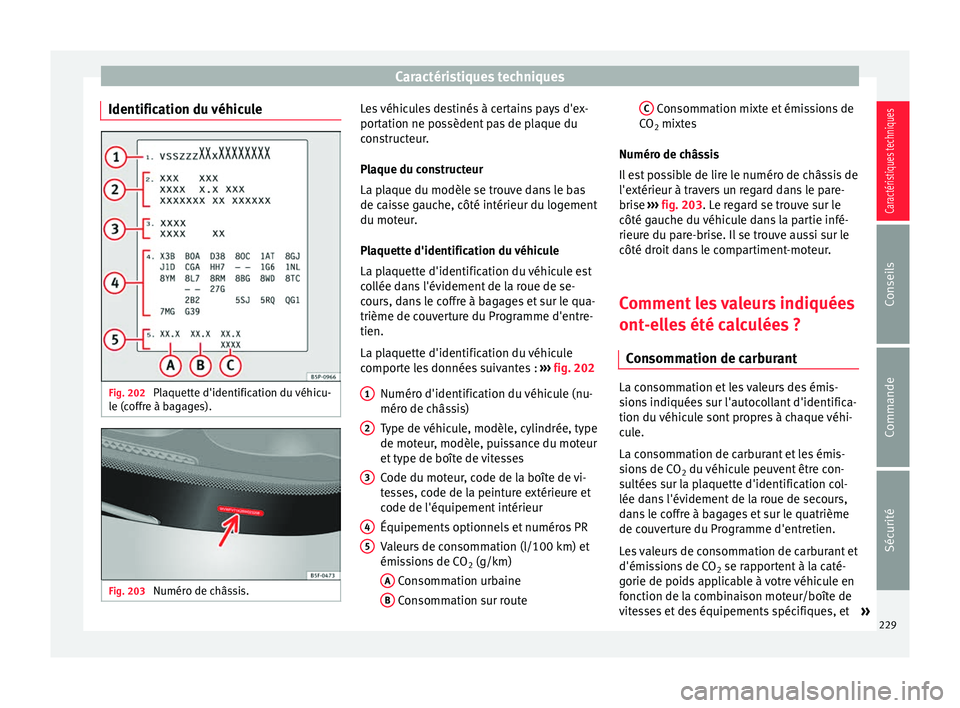 Seat Altea XL 2015 Manuel du propriétaire (in French) Caractéristiques techniques
Identification du véhicule Fig. 202
Plaquette d'identification du véhicu-
le (coffre à bagages). Fig. 203
Numéro de châssis. Les véhicules destinés à certain Seat Altea XL 2015 Manuel du propriétaire (in French) Caractéristiques techniques
Identification du véhicule Fig. 202
Plaquette d'identification du véhicu-
le (coffre à bagages). Fig. 203
Numéro de châssis. Les véhicules destinés à certain