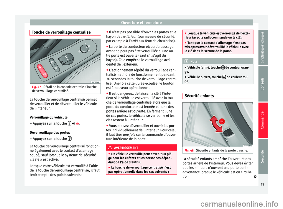 Seat Altea XL 2015  Manuel du propriétaire (in French)  Ouverture et fermeture
Touche de verrouillage centralisé Fig. 47 
Détail de la console centrale : Touche
de verrouillage centralisé. La touche de verrouillage centralisé permet
de verrouiller et d