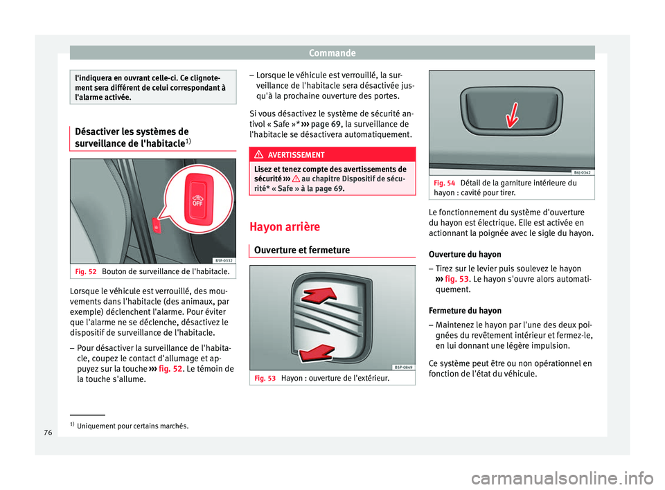 Seat Altea XL 2015  Manuel du propriétaire (in French)  Commande
l'indiquera en ouvrant celle-ci. Ce clignote-
ment sera différent de celui correspondant à
l'alarme activée.
Désactiver les systèmes de
surveillance de l'habitacle
1)Fig. 52 