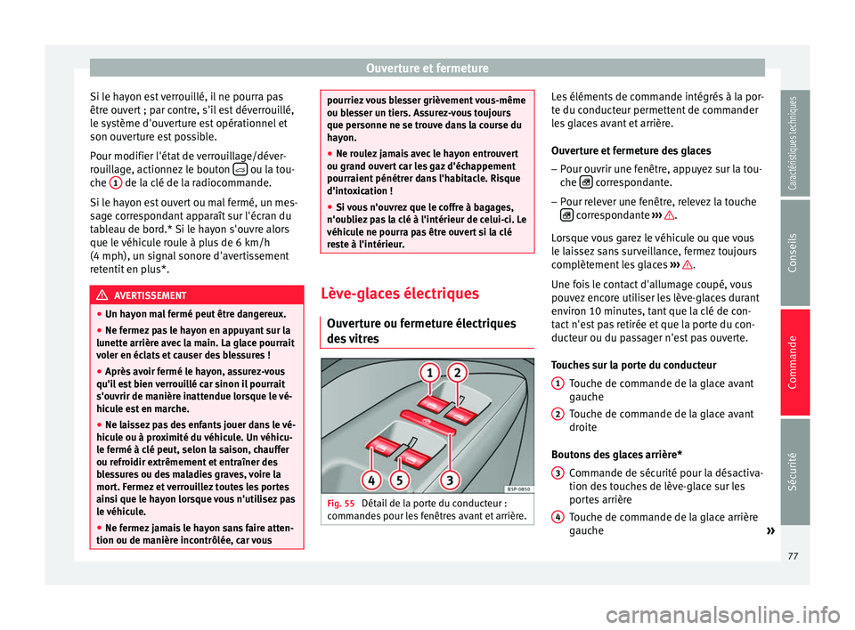Seat Altea XL 2015  Manuel du propriétaire (in French)  Ouverture et fermeture
Si le hayon est verrouillé, il ne pourra pas
être ouvert ; par contre, s'il est déverrouillé,
le système d'ouverture est opérationnel et
son ouverture est possible