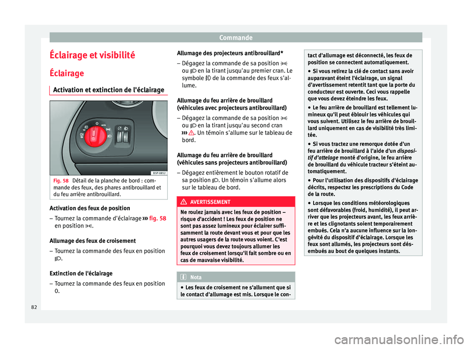 Seat Altea XL 2015  Manuel du propriétaire (in French)  Commande
Éclairage et visibilité
Éclairage Activation et extinction de l'éclairage Fig. 58 
Détail de la planche de bord : com-
mande des feux, des phares antibrouillard et
du feu arrière an