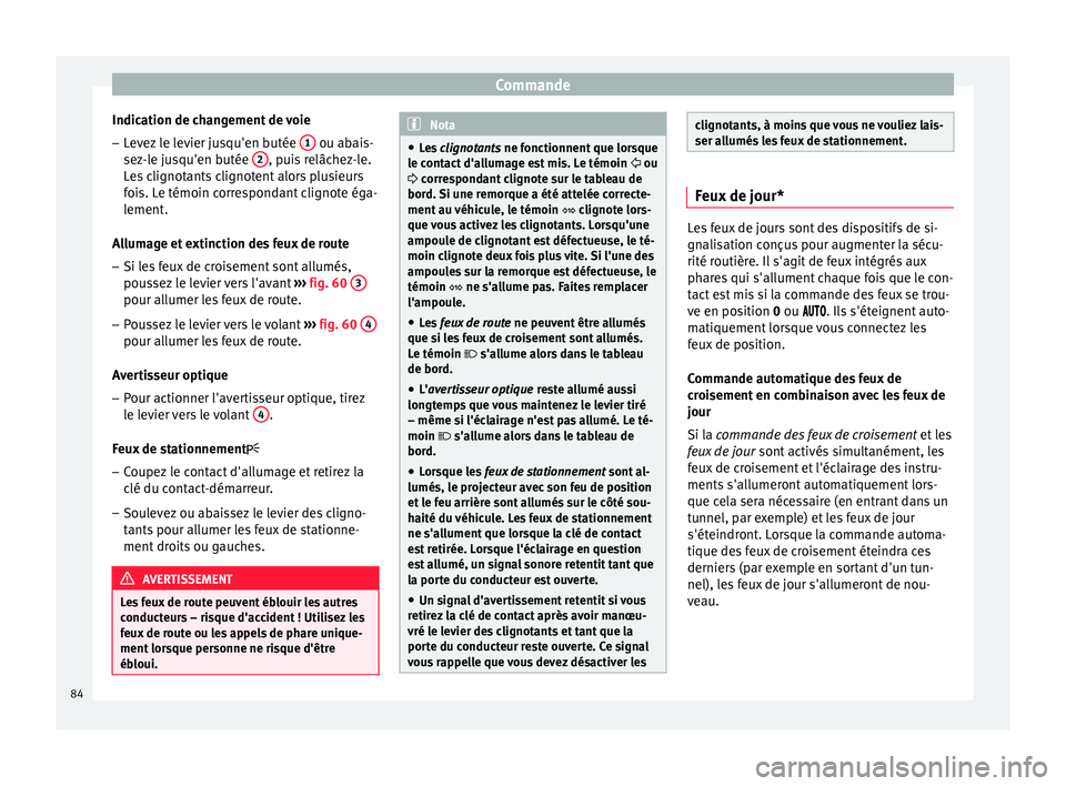 Seat Altea XL 2015  Manuel du propriétaire (in French)  Commande
Indication de changement de voie
– Levez le levier jusqu'en butée  1  ou abais-
sez-le jusqu'en butée  2 , puis relâchez-le.
Les clignotants clignotent alors plusieurs
fois. Le t