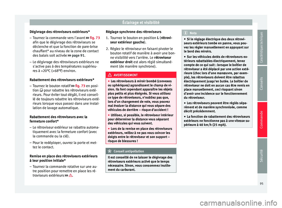Seat Altea XL 2015  Manuel du propriétaire (in French)  Éclairage et visibilité
Dégivrage des rétroviseurs extérieurs*
– Tournez la commande vers l'avant  ››› fig. 73
afin que le dégivrage des rétroviseurs se
déclenche et que la fonctio
