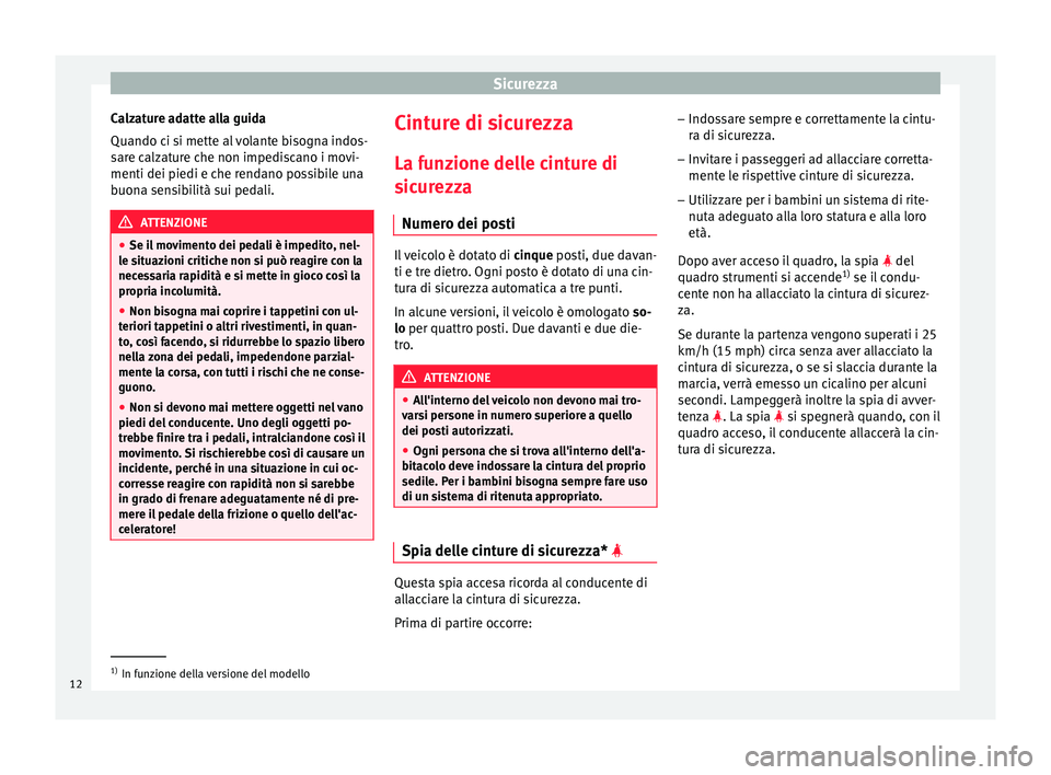 Seat Altea XL 2015 Manuale del proprietario (in Italian) Sicurezza
Calzature adatte alla guida
Quando ci si mette al volante bisogna indos-
sare calzature che non impediscano i movi-
menti dei piedi e che rendano possibile una
buona sensibilità sui pedali. Seat Altea XL 2015 Manuale del proprietario (in Italian) Sicurezza
Calzature adatte alla guida
Quando ci si mette al volante bisogna indos-
sare calzature che non impediscano i movi-
menti dei piedi e che rendano possibile una
buona sensibilità sui pedali.