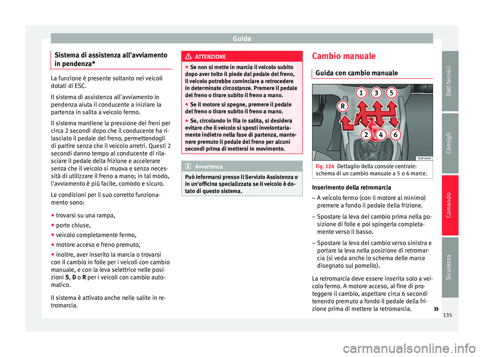 Seat Altea XL 2015 Manuale del proprietario (in Italian) Guida
Sistema di assistenza all'avviamento
in pendenza* La funzione è presente soltanto nei veicoli
dotati di ESC.
Il sistema di assistenza all'avviamento in
pendenza aiuta il conducente a in Seat Altea XL 2015 Manuale del proprietario (in Italian) Guida
Sistema di assistenza all'avviamento
in pendenza* La funzione è presente soltanto nei veicoli
dotati di ESC.
Il sistema di assistenza all'avviamento in
pendenza aiuta il conducente a in