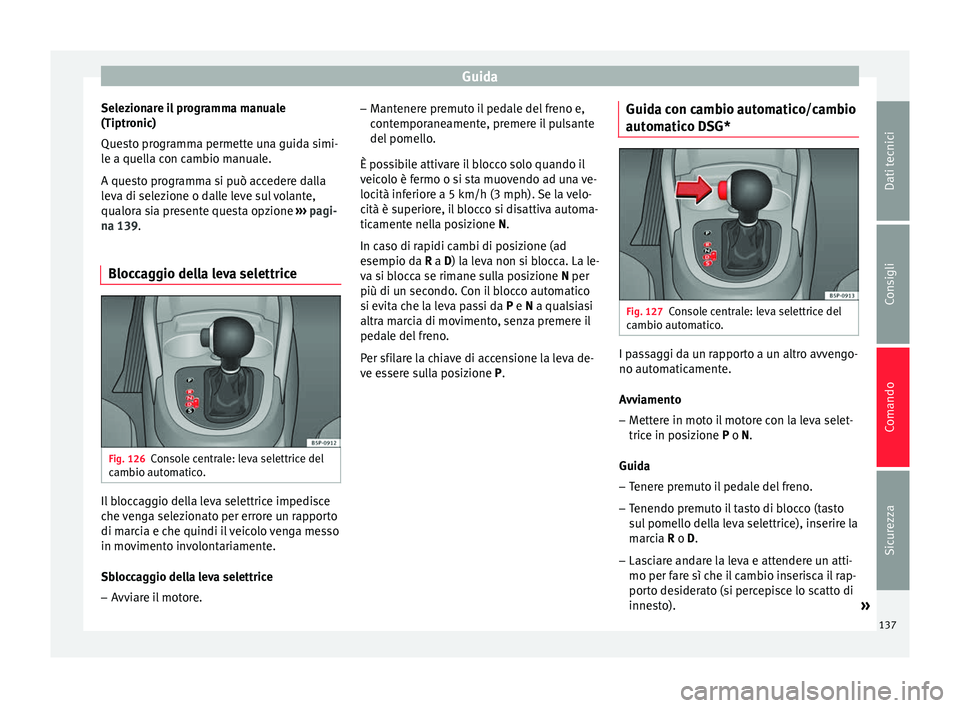 Seat Altea XL 2015 Manuale del proprietario (in Italian) Guida
Selezionare il programma manuale
(Tiptronic)
Questo programma permette una guida simi-
le a quella con cambio manuale.
A questo programma si può accedere dalla
leva di selezione o dalle leve su Seat Altea XL 2015 Manuale del proprietario (in Italian) Guida
Selezionare il programma manuale
(Tiptronic)
Questo programma permette una guida simi-
le a quella con cambio manuale.
A questo programma si può accedere dalla
leva di selezione o dalle leve su
