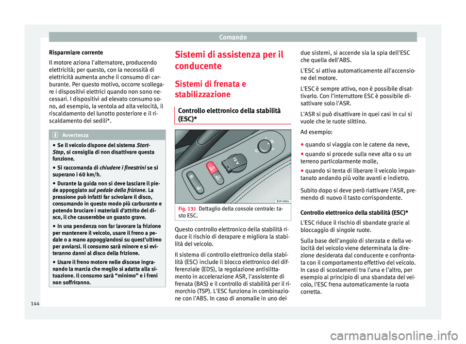 Seat Altea XL 2015  Manuale del proprietario (in Italian) Comando
Risparmiare corrente
Il motore aziona l'alternatore, producendo
elettricità; per questo, con la necessità di
elettricità aumenta anche il consumo di car-
burante. Per questo motivo, occ