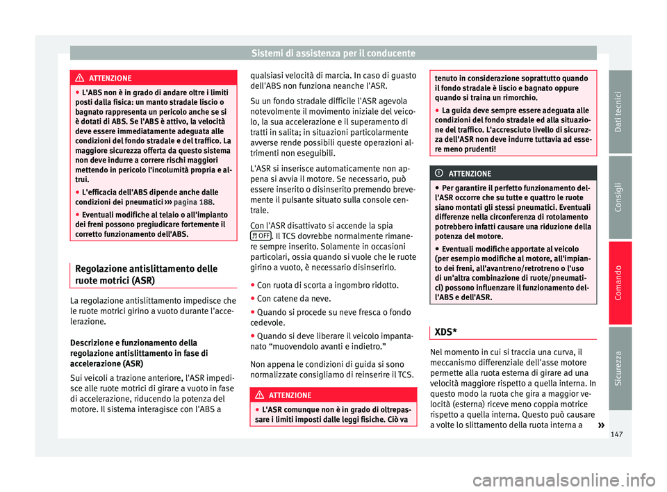 Seat Altea XL 2015 Manuale del proprietario (in Italian) Sistemi di assistenza per il conducente
ATTENZIONE
● L'ABS non è in grado di andare oltre i limiti
posti dalla fisica: un manto stradale liscio o
bagnato rappresenta un pericolo anche se si
è Seat Altea XL 2015 Manuale del proprietario (in Italian) Sistemi di assistenza per il conducente
ATTENZIONE
● L'ABS non è in grado di andare oltre i limiti
posti dalla fisica: un manto stradale liscio o
bagnato rappresenta un pericolo anche se si
è