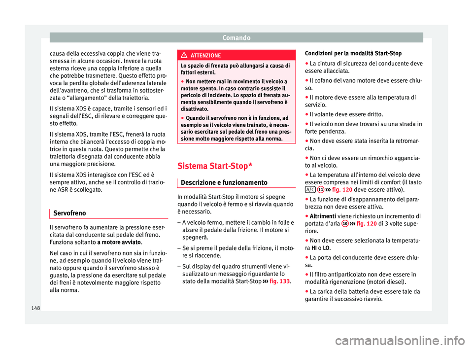 Seat Altea XL 2015  Manuale del proprietario (in Italian) Comando
causa della eccessiva coppia che viene tra-
smessa in alcune occasioni. Invece la ruota
esterna riceve una coppia inferiore a quella
che potrebbe trasmettere. Questo effetto pro-
voca la perdi