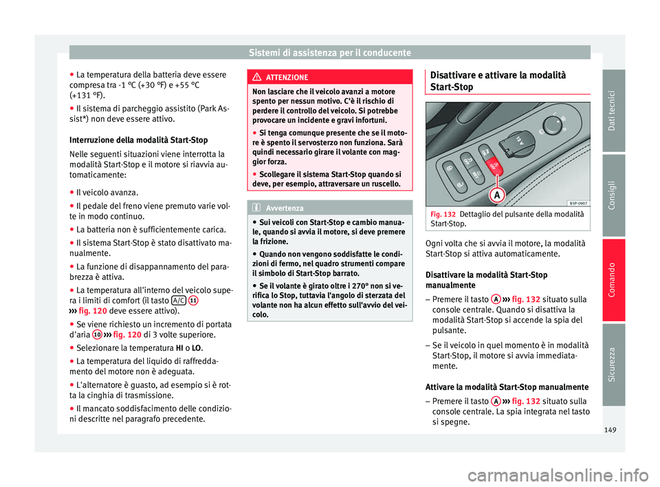 Seat Altea XL 2015  Manuale del proprietario (in Italian) Sistemi di assistenza per il conducente
● La temperatura della batteria deve essere
compresa tra -1 °C (+30 °F) e +55 °C
(+131 °F).
● Il sistema di parcheggio assistito (Park As-
sist*) non de