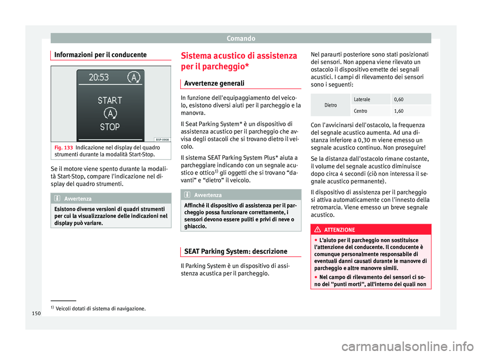 Seat Altea XL 2015  Manuale del proprietario (in Italian) Comando
Informazioni per il conducente Fig. 133
Indicazione nel display del quadro
strumenti durante la modalità Start-Stop. Se il motore viene spento durante la modali-
tà Start-Stop, compare l'