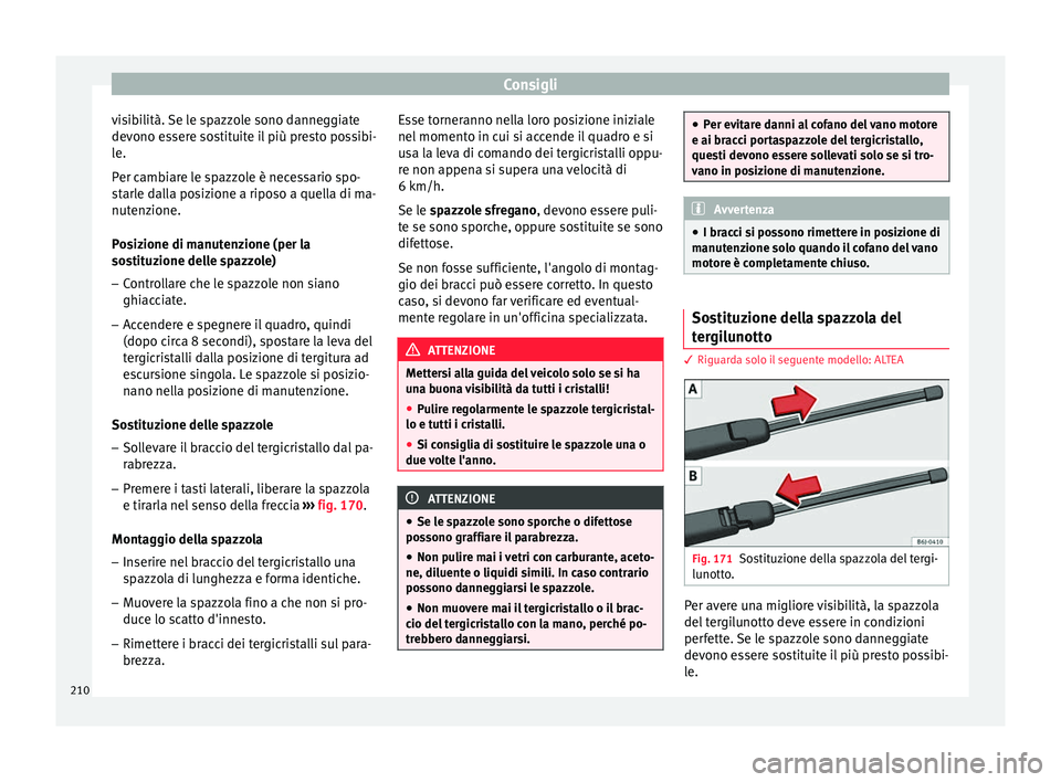 Seat Altea XL 2015 Manuale del proprietario (in Italian) Consigli
visibilità. Se le spazzole sono danneggiate
devono essere sostituite il più presto possibi-
le.
Per cambiare le spazzole è necessario spo-
starle dalla posizione a riposo a quella di ma-
n Seat Altea XL 2015 Manuale del proprietario (in Italian) Consigli
visibilità. Se le spazzole sono danneggiate
devono essere sostituite il più presto possibi-
le.
Per cambiare le spazzole è necessario spo-
starle dalla posizione a riposo a quella di ma-
n