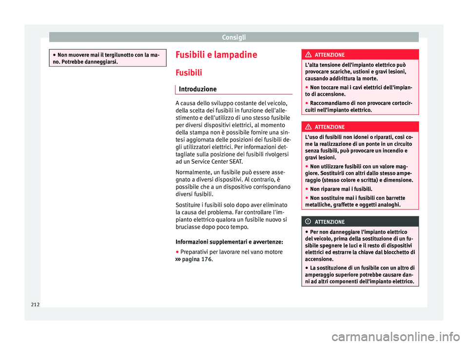 Seat Altea XL 2015 Manuale del proprietario (in Italian) Consigli
●
Non muovere mai il tergilunotto con la ma-
no. Potrebbe danneggiarsi. Fusibili e lampadine
Fusibili Introduzione A causa dello sviluppo costante del veicolo,
della scelta dei fusibili in Seat Altea XL 2015 Manuale del proprietario (in Italian) Consigli
●
Non muovere mai il tergilunotto con la ma-
no. Potrebbe danneggiarsi. Fusibili e lampadine
Fusibili Introduzione A causa dello sviluppo costante del veicolo,
della scelta dei fusibili in