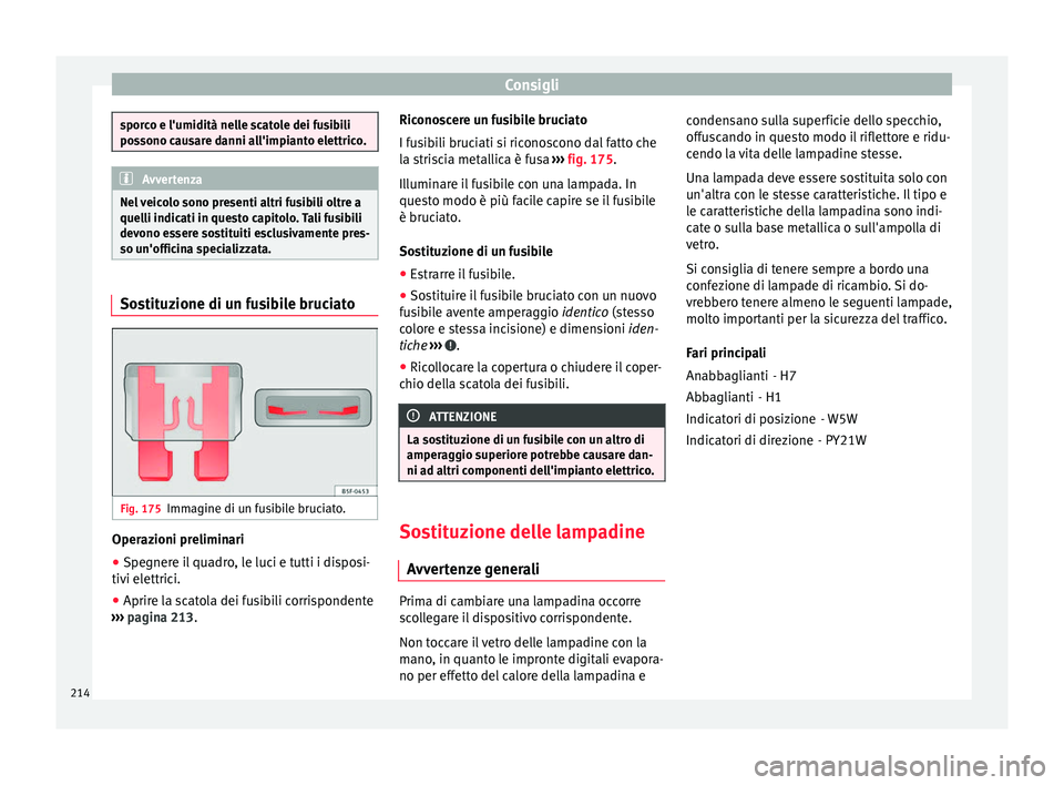 Seat Altea XL 2015 Manuale del proprietario (in Italian) Consigli
sporco e l'umidità nelle scatole dei fusibili
possono causare danni all'impianto elettrico.
Avvertenza
Nel veicolo sono presenti altri fusibili oltre a
quelli indicati in questo capi Seat Altea XL 2015 Manuale del proprietario (in Italian) Consigli
sporco e l'umidità nelle scatole dei fusibili
possono causare danni all'impianto elettrico.
Avvertenza
Nel veicolo sono presenti altri fusibili oltre a
quelli indicati in questo capi