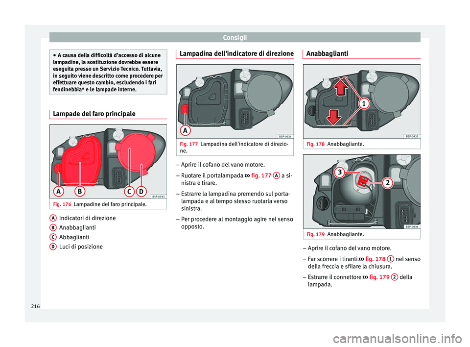 Seat Altea XL 2015 Manuale del proprietario (in Italian) Consigli
●
A causa della difficoltà d'accesso di alcune
lampadine, la sostituzione dovrebbe essere
eseguita presso un Servizio Tecnico. Tuttavia,
in seguito viene descritto come procedere per
e Seat Altea XL 2015 Manuale del proprietario (in Italian) Consigli
●
A causa della difficoltà d'accesso di alcune
lampadine, la sostituzione dovrebbe essere
eseguita presso un Servizio Tecnico. Tuttavia,
in seguito viene descritto come procedere per
e