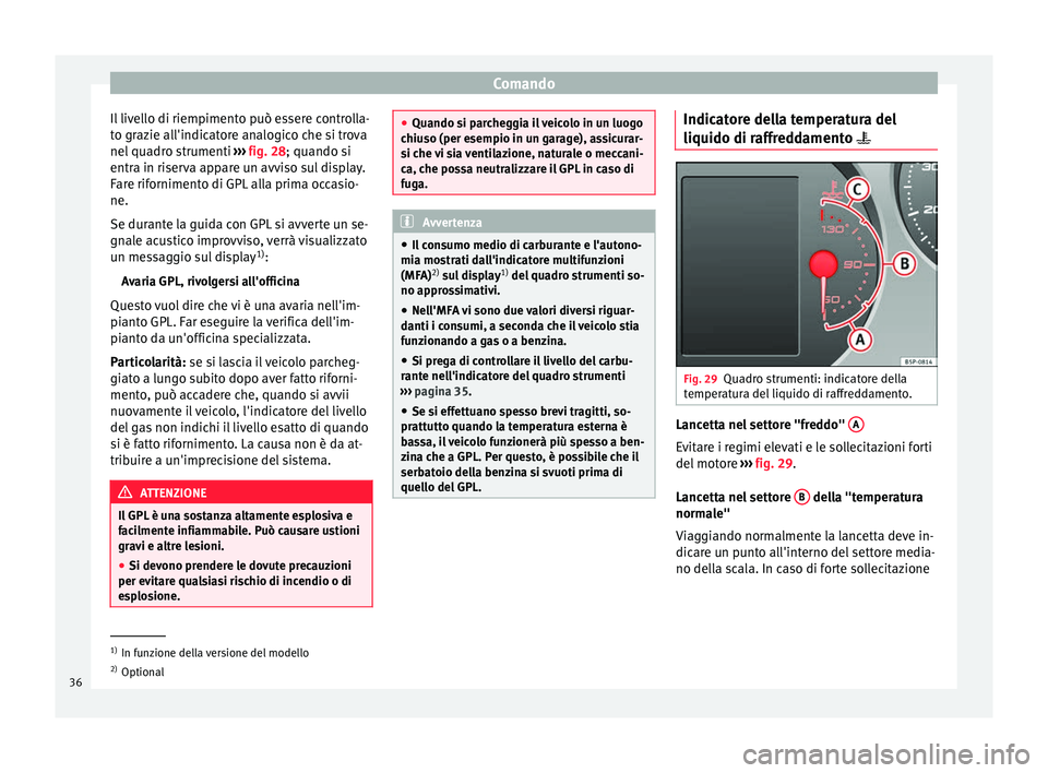 Seat Altea XL 2015  Manuale del proprietario (in Italian) Comando
Il livello di riempimento può essere controlla-
to grazie all'indicatore analogico che si trova
nel quadro strumenti  ››› fig. 28 ; quando si
entr a in ri
serva appare un avviso sul