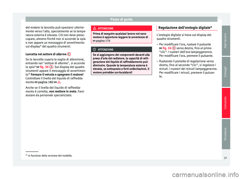 Seat Altea XL 2015  Manuale del proprietario (in Italian) Posto di guida
del motore la lancetta può spostarsi ulterior-
mente verso l'alto, specialmente se la tempe-
ratura esterna è elevata. Ciò non deve preoc-
cupare, almeno finché non si accende l