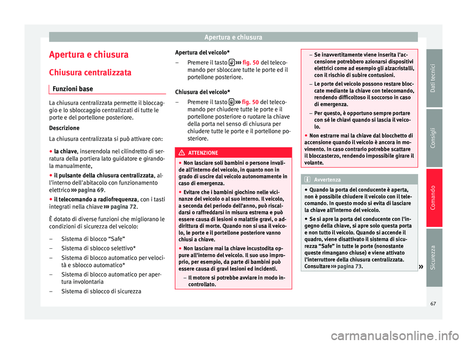 Seat Altea XL 2015 Manuale del proprietario (in Italian) Apertura e chiusura
Apertura e chiusura
Chiusura centralizzata Funzioni base La chiusura centralizzata permette il bloccag-
gio e lo sbloccaggio centralizzati di tutte le
porte e del portellone poster Seat Altea XL 2015 Manuale del proprietario (in Italian) Apertura e chiusura
Apertura e chiusura
Chiusura centralizzata Funzioni base La chiusura centralizzata permette il bloccag-
gio e lo sbloccaggio centralizzati di tutte le
porte e del portellone poster